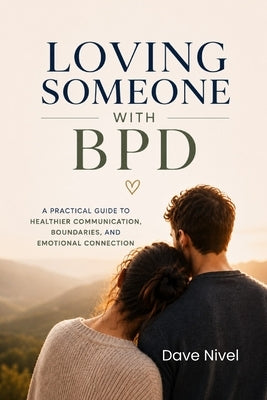 Loving Someone with BPD: A Partner's Complete Guide to Understanding Borderline Personality Disorder, Breaking the Emotional Cycles, and Building a Re by Nivel, Dave