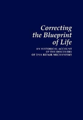 Correcting the Blueprint of Life: An Historical Account of the Discovery of DNA Repair Mechanisms by Friedberg, Errol C.