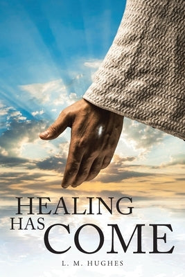 Healing Has Come by Hughes, L. M.