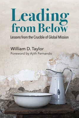 Leading from Below: Lessons from the Crucible of Global Mission by Taylor, William D.