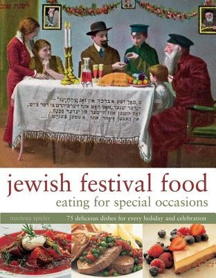 Jewish Festival Food: Eating for Special Occasions: 75 Delicious Dishes for Every Holiday and Celebration by Spieler, Marlena