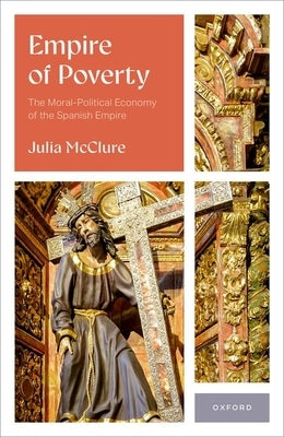 Empire of Poverty: The Moral-Political Economy of the Spanish Empire by McClure, Julia