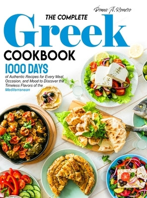 The Complete Greek Cookbook: 1000 Days of Authentic Recipes for Every Meal, Occasion, and Mood to Discover the Timeless Flavors of the Mediterranea by Romero, Donna A.