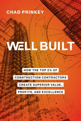 Well Built: How the Top 2% of Construction Contractors Create Superior Value, Profits, and Excellence by Prinkey, Chad