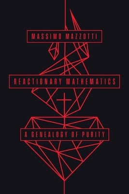 Reactionary Mathematics: A Genealogy of Purity by Mazzotti, Massimo