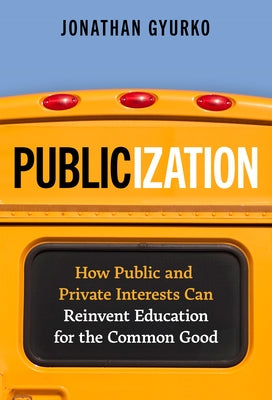 Publicization: How Public and Private Interests Can Reinvent Education for the Common Good by Gyurko, Jonathan