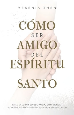 Como Ser Amigo del Esp?ritu Santo: Para valorar su compa??a, comprender su instrucci?n y ser guiados por su direcci?n by Then, Yesenia