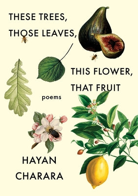 These Trees, Those Leaves, This Flower, That Fruit: Poems by Charara, Hayan