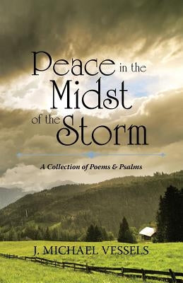 Peace in the Midst of the Storm: A Collection of Psalms and Poems by Vessels, J. Michael