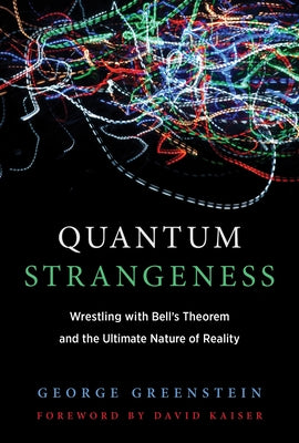 Quantum Strangeness: Wrestling with Bell's Theorem and the Ultimate Nature of Reality by Greenstein, George S.