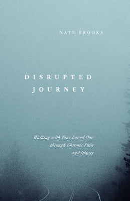 Disrupted Journey: Walking with Your Loved One Through Chronic Pain and Illness by Brooks, Nate