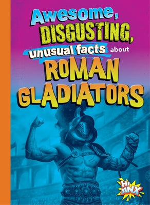 Awesome, Disgusting, Unusual Facts about Roman Gladiators by Bearce, Stephanie