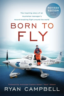 Born to Fly: The inspiring Story of an Australian Teenagers Record-Breaking Flight Around the World by Campbell, Ryan