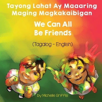 We Can All Be Friends (Tagalog-English) Tayong Lahat ay Maaaring Maging Magkakaibigan by Griffis, Michelle