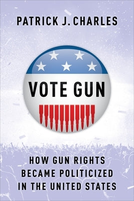 Vote Gun: How Gun Rights Became Politicized in the United States by Charles, Patrick J.