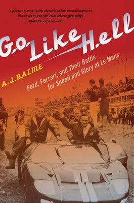 Go Like Hell: Ford, Ferrari, and Their Battle for Speed and Glory at Le Mans by Baime, A. J.