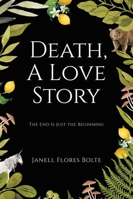 Death, A Love Story: The End Is Just the Beginning by Bolte, Janell Flores