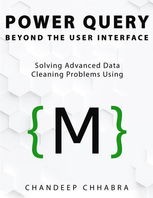 Power Query Beyond The User Interface: Solving Advanced Data Cleaning Problems Using M by Chhabra, Chandeep