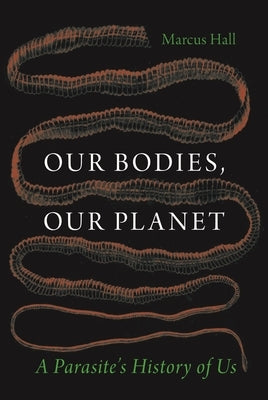 Our Bodies, Our Planet: A Parasite's History of Us by Hall, Marcus