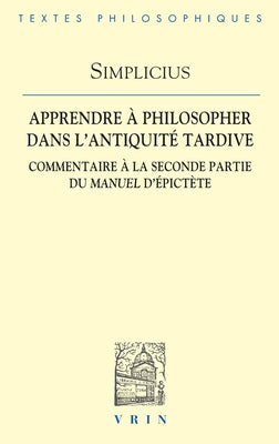 Apprendre a Philosopher Dans l'Antiquite Tardive: Commentaire a la Seconde Partie Du Manuel d'Epictete by Simplicius