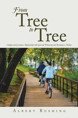 From Tree to Tree: Making and Growing a Relationship with God and Witnessing and Becoming a Mentor by Rushing, Albert