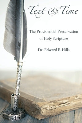 Text and Time: The Providential Preservation of Holy Scripture by Hills, Edward F.
