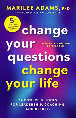 Change Your Questions, Change Your Life, Fifth Edition: 14 Powerful Tools for Leadership, Coaching, and Results by Adams, Marilee, PhD
