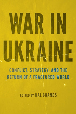 War in Ukraine: Conflict, Strategy, and the Return of a Fractured World by Brands, Hal