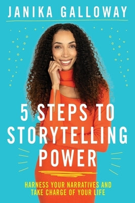 5 Steps to Storytelling Power: Harness Your Narratives and Take Charge of Your Life by Galloway, Janika