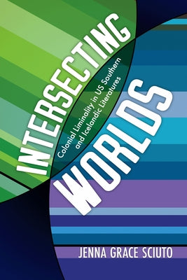 Intersecting Worlds: Colonial Liminality in Us Southern and Icelandic Literatures by Sciuto, Jenna Grace