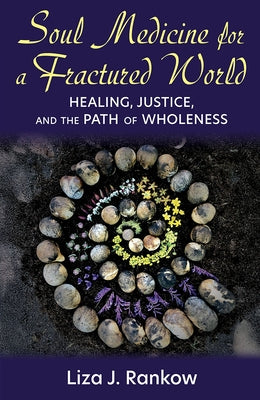 Soul Medicine for a Fractured World: Healing, Justice, and the Path of Wholeness by Rankow, Liza