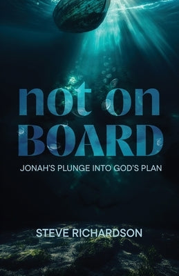 Not on Board: Jonah's Plunge Into God's Plan by Richardson, Steve