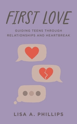 First Love: Guiding Teens Through Relationships and Heartbreak by Phillips, Lisa A.