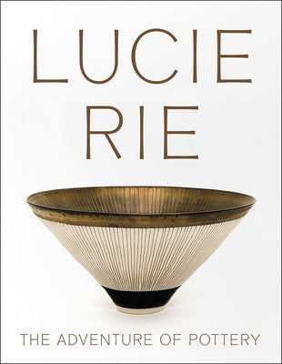 Lucie Rie: The Adventure of Pottery by Nairne, Andrew