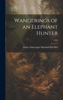 Wanderings of an Elephant Hunter; 1923 by Bell, Walter Dalrymple Maitland Bell