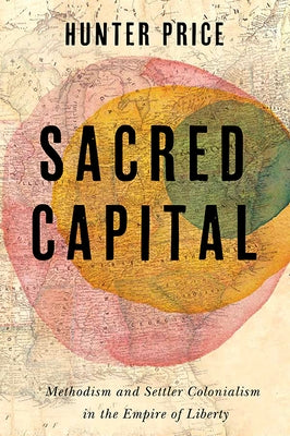 Sacred Capital: Methodism and Settler Colonialism in the Empire of Liberty by Price, Hunter