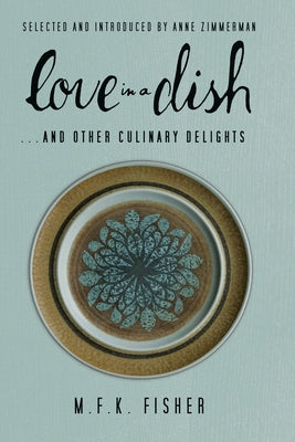 Love in a Dish . . . and Other Culinary Delights by M.F.K. Fisher by Fisher, M. F. K.