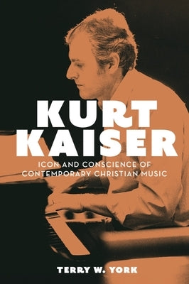 Kurt Kaiser: Icon and Conscience of Contemporary Christian Music by York, Terry W.