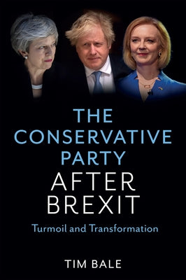 The Conservative Party After Brexit: Turmoil and Transformation by Bale, Tim