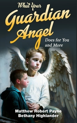 What Your Guardian Angel Does for You and More by Payne, Matthew Robert