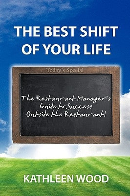 The BEST Shift of Your Life: The Restaurant Manager's Guide to Success outside the Restaurant! by Kathleen Wood