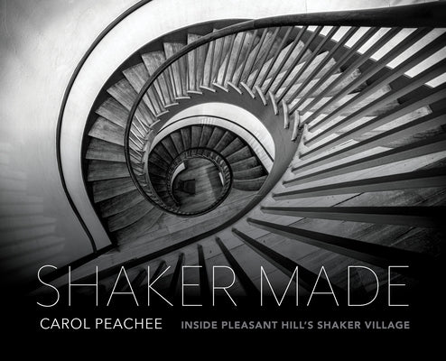 Shaker Made: Inside Pleasant Hill's Shaker Village by Peachee, Carol