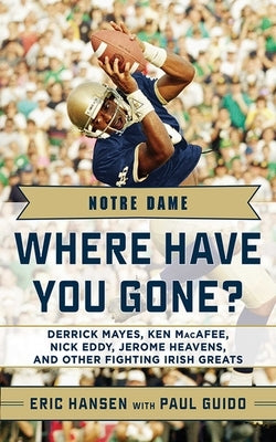 Notre Dame: Where Have You Gone?: Derrick Mayes, Ken Macafee, Nick Eddy, Jerome Heavens, and Other Fighting Irish Greats by Guido, Paul