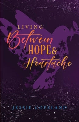 Living Between Hope and Heartache by Copeland, Jessie