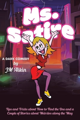 Ms. Satire: Tips and Tricks about How to Find the One and a Couple of Stories about Weirdos along the Way by Aikin, Jm