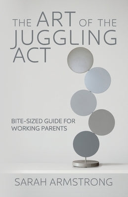 The Art of the Juggling Act: Bite-Sized Guide for Working Parents by Armstrong, Sarah