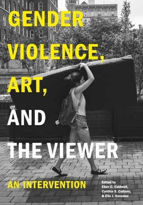 Gender Violence, Art, and the Viewer: An Intervention by Caldwell, Ellen C.