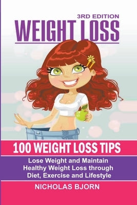 Weight Loss: 100 Weight Loss Tips: Lose Weight and Maintain Healthy Weight Loss through Diet, Exercise and Lifestyle by Bjorn, Nicholas