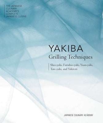 Yakiba Grilling Techniques: Shio-Yaki, Furishio-Yaki, Yuan-Yaki, Tare-Yaki, and Yakitori by Japanese Culinary Academy
