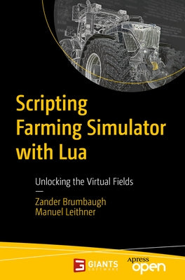 Scripting Farming Simulator with Lua: Unlocking the Virtual Fields by Brumbaugh, Zander